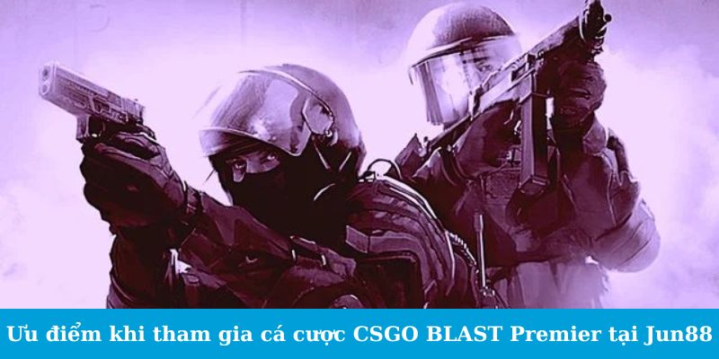 Cá Cược CSGO BLAST Premier - Cẩm Nang Cho Tân Binh 2 Jun88king Com - Trang Chủ Jun88.com #1 Việt Nam Ưu điểm khi tham gia cá cược CSGO BLAST Premier tại Jun88